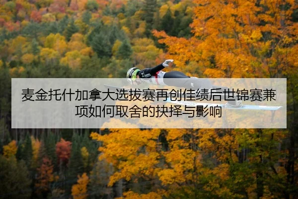 麦金托什加拿大选拔赛再创佳绩后世锦赛兼项如何取舍的抉择与影响