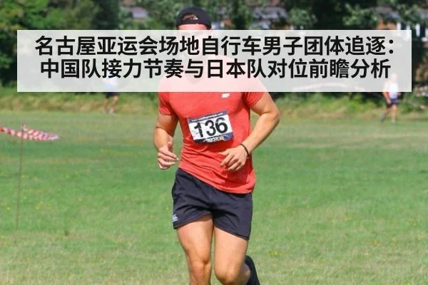 名古屋亚运会场地自行车男子团体追逐：中国队接力节奏与日本队对位前瞻分析