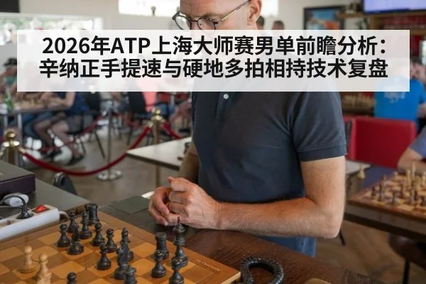 2026年ATP上海大师赛男单前瞻分析：辛纳正手提速与硬地多拍相持技术复盘