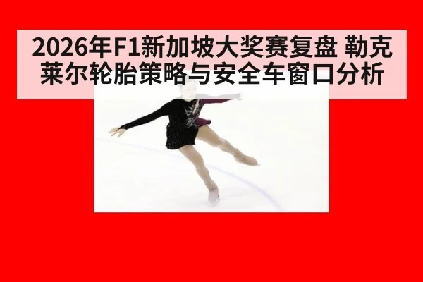 2026年F1新加坡大奖赛复盘 勒克莱尔轮胎策略与安全车窗口分析